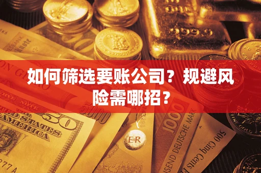 济南如何筛选要账公司？规避风险需哪招？