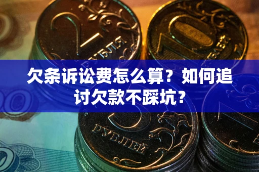 济南欠条诉讼费怎么算？如何追讨欠款不踩坑？