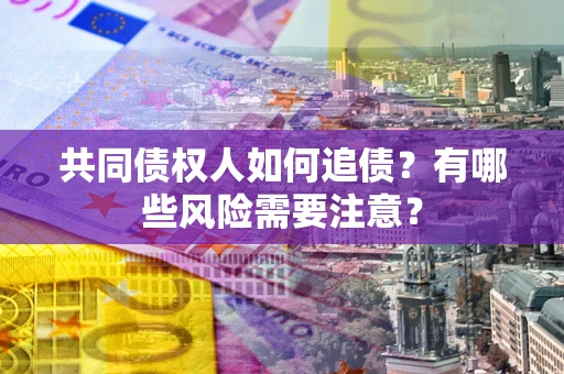 济南共同债权人如何追债？有哪些风险需要注意？