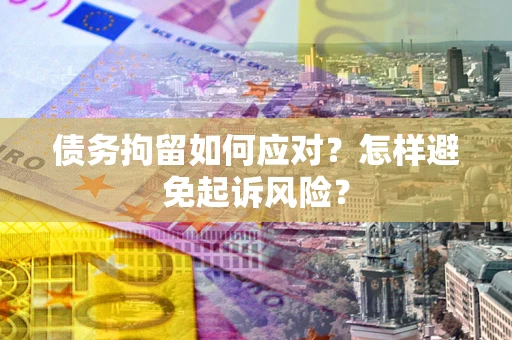 济南债务拘留如何应对？怎样避免起诉风险？
