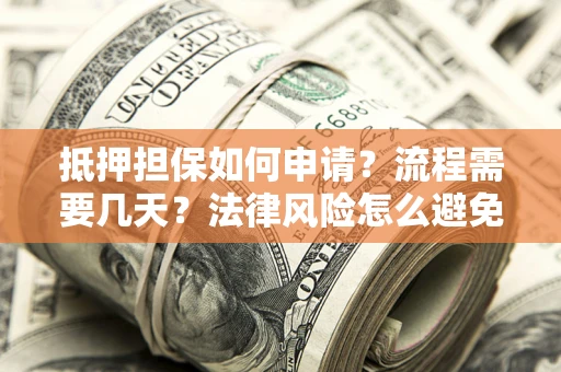 济南抵押担保如何申请？流程需要几天？法律风险怎么避免？避坑指南