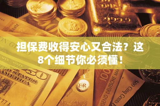 济南担保费收得安心又合法？这8个细节你必须懂！