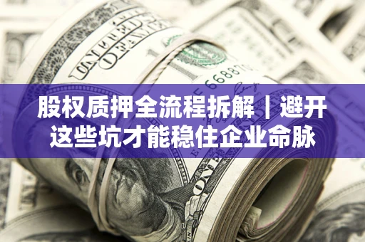 济南股权质押全流程拆解｜避开这些坑才能稳住企业命脉