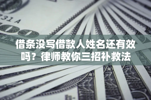 济南借条没写借款人姓名还有效吗？律师教你三招补救法