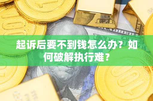 济南起诉后要不到钱怎么办？如何破解执行难？