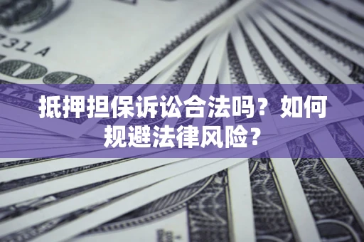 济南抵押担保诉讼合法吗？如何规避法律风险？