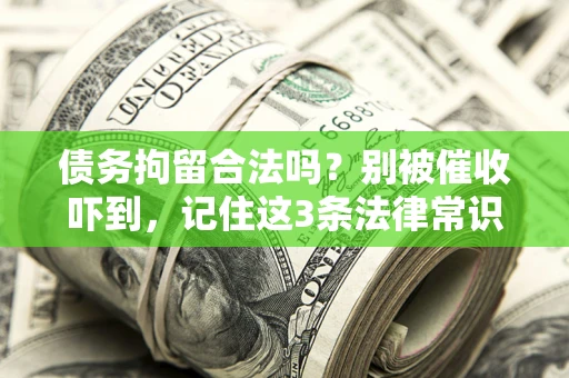 济南债务拘留合法吗?别被催收吓到,记住这3条法律常识 济南债务拘留合法吗?别被催收吓到,记住这3条法律常识