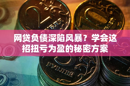济南网贷负债深陷风暴？学会这招扭亏为盈的秘密方案