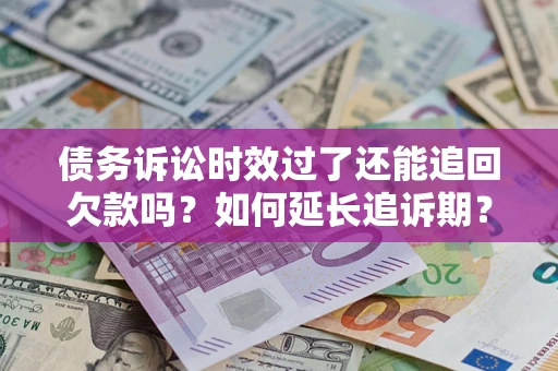 济南债务诉讼时效过了还能追回欠款吗？如何延长追诉期？