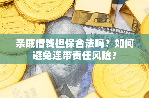 济南亲戚借钱担保合法吗？如何避免连带责任风险？