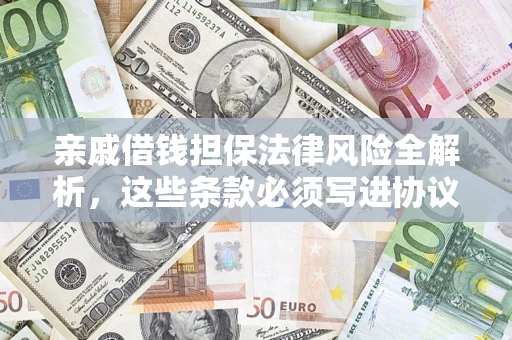 济南亲戚借钱担保法律风险全解析，这些条款必须写进协议