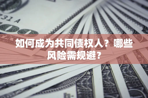 济南如何成为共同债权人？哪些风险需规避？