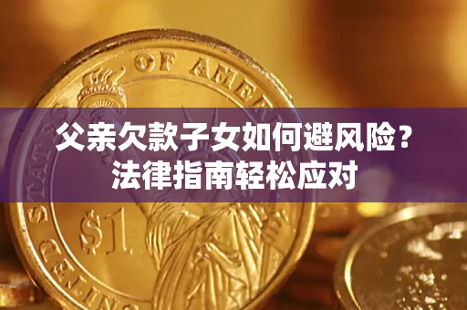 济南父亲欠款子女如何避风险？法律指南轻松应对