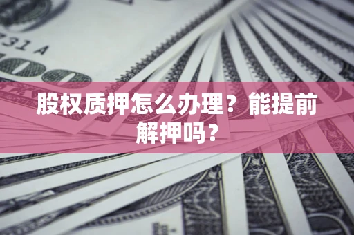 济南股权质押怎么办理？能提前解押吗？