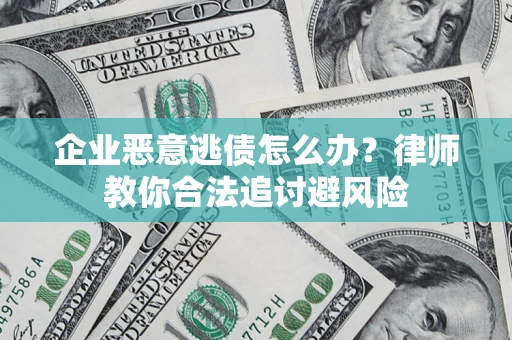 济南企业恶意逃债怎么办？律师教你合法追讨避风险