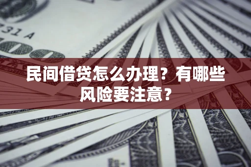 济南民间借贷怎么办理？有哪些风险要注意？