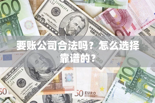济南要账公司合法吗？怎么选择靠谱的？