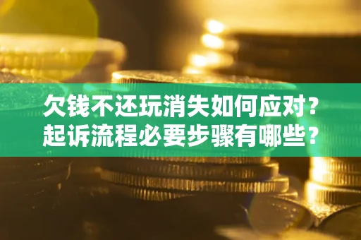 济南欠钱不还玩消失如何应对？起诉流程必要步骤有哪些？