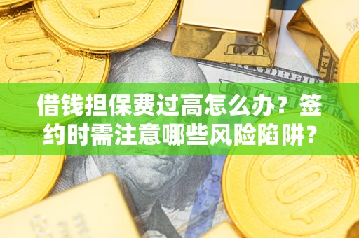 济南借钱担保费过高怎么办？签约时需注意哪些风险陷阱？