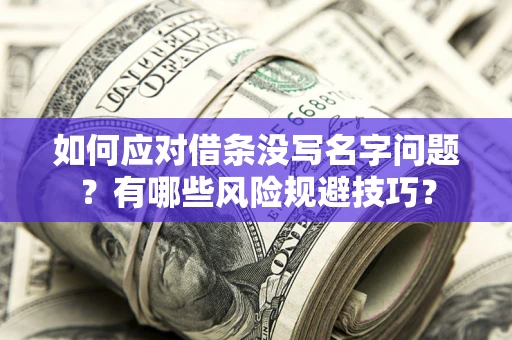 济南如何应对借条没写名字问题？有哪些风险规避技巧？