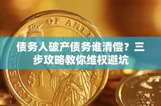 济南债务人破产债务谁清偿？三步攻略教你维权避坑