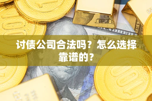济南讨债公司合法吗？怎么选择靠谱的？