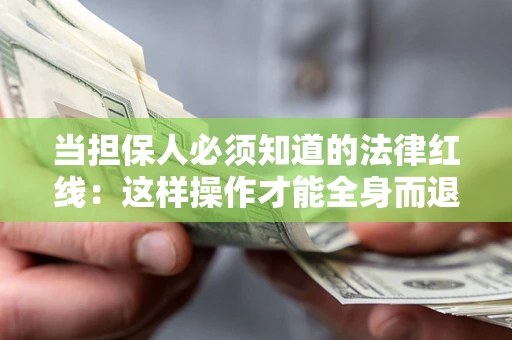济南当担保人必须知道的法律红线：这样操作才能全身而退