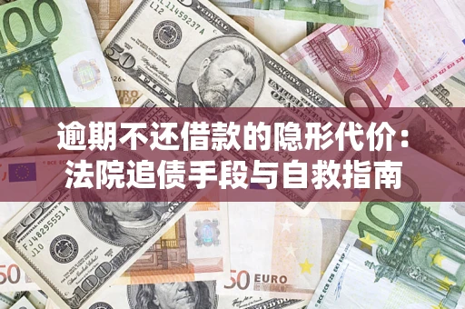 济南逾期不还借款的隐形代价：法院追债手段与自救指南