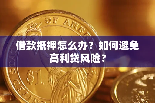 济南借款抵押怎么办？如何避免高利贷风险？