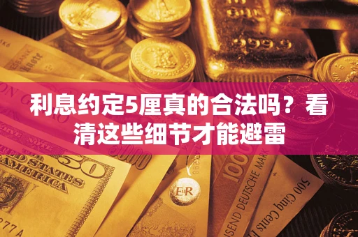 济南利息约定5厘真的合法吗？看清这些细节才能避雷