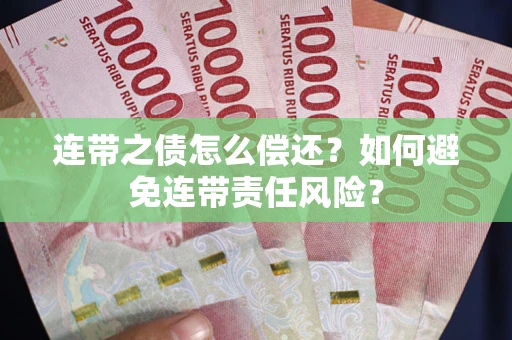 济南连带之债怎么偿还？如何避免连带责任风险？
