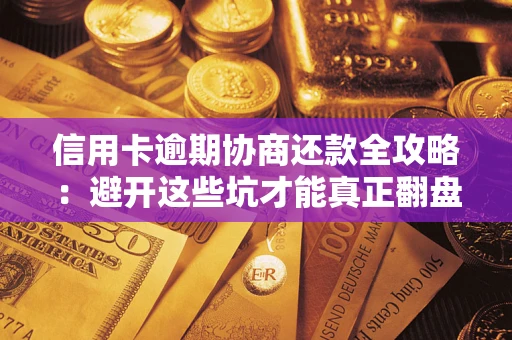 济南信用卡逾期协商还款全攻略：避开这些坑才能真正翻盘