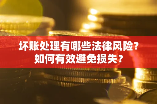 济南坏账处理有哪些法律风险？如何有效避免损失？
