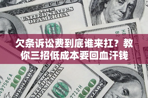 济南欠条诉讼费到底谁来扛？教你三招低成本要回血汗钱